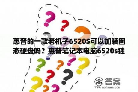 惠普的一款老机子6520S可以加装固态硬盘吗？惠普笔记本电脑6520s独立显卡驱动怎么装啊？