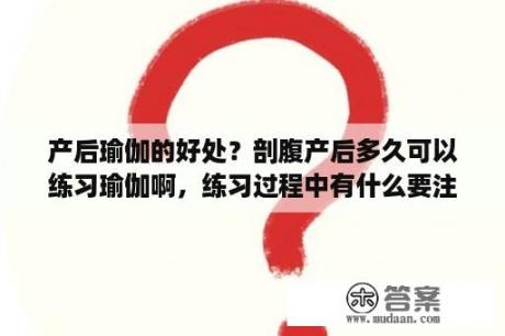 产后瑜伽的好处？剖腹产后多久可以练习瑜伽啊，练习过程中有什么要注意的？