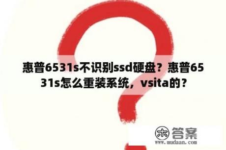 惠普6531s不识别ssd硬盘？惠普6531s怎么重装系统，vsita的？