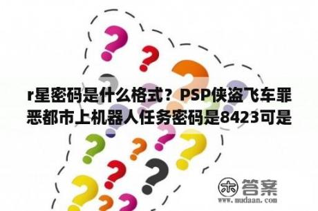 r星密码是什么格式？PSP侠盗飞车罪恶都市上机器人任务密码是8423可是如何输入我按了好多键就是没用高人解答？