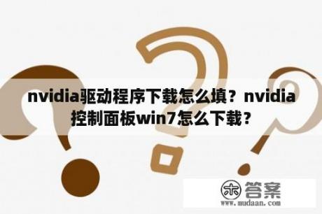 nvidia驱动程序下载怎么填？nvidia控制面板win7怎么下载？