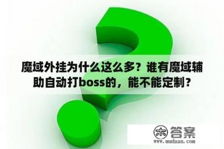 魔域外挂为什么这么多？谁有魔域辅助自动打boss的，能不能定制？