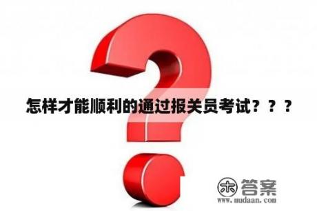 怎样才能顺利的通过报关员考试？？？