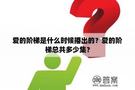 爱的阶梯是什么时候播出的？爱的阶梯总共多少集？