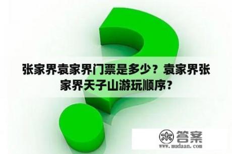 张家界袁家界门票是多少？袁家界张家界天子山游玩顺序？