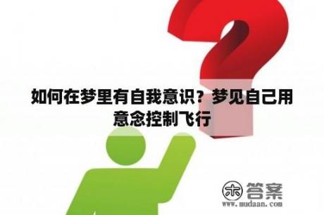 如何在梦里有自我意识？梦见自己用意念控制飞行