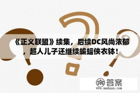 《正义联盟》续集，后续DC风尚浓郁，超人儿子还继续蝙蝠侠衣钵！