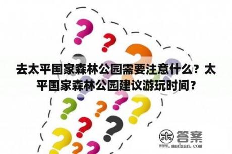 去太平国家森林公园需要注意什么？太平国家森林公园建议游玩时间？