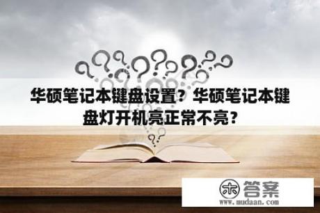 华硕笔记本键盘设置？华硕笔记本键盘灯开机亮正常不亮？