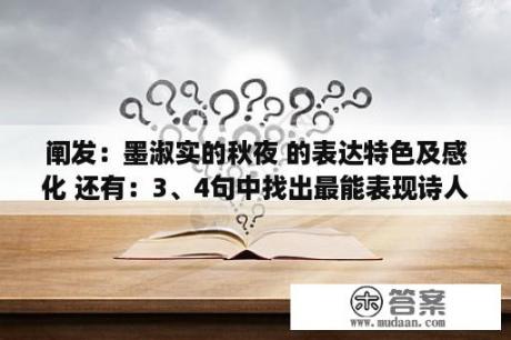 阐发：墨淑实的秋夜 的表达特色及感化 还有：3、4句中找出最能表现诗人豪情的一个字，那俩句中诗人若何营造情况