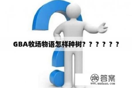 GBA牧场物语怎样种树？？？？？？