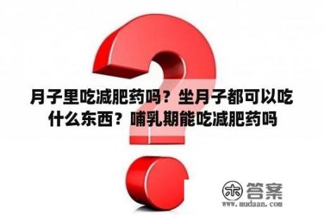 月子里吃减肥药吗？坐月子都可以吃什么东西？哺乳期能吃减肥药吗