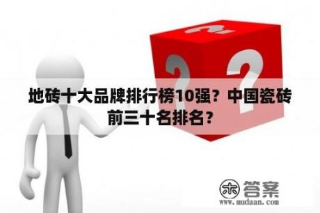 地砖十大品牌排行榜10强？中国瓷砖前三十名排名？