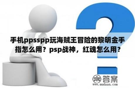 手机ppsspp玩海贼王冒险的黎明金手指怎么用？psp战神，红魂怎么用？