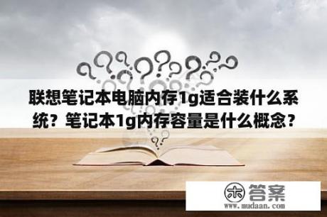 联想笔记本电脑内存1g适合装什么系统？笔记本1g内存容量是什么概念？