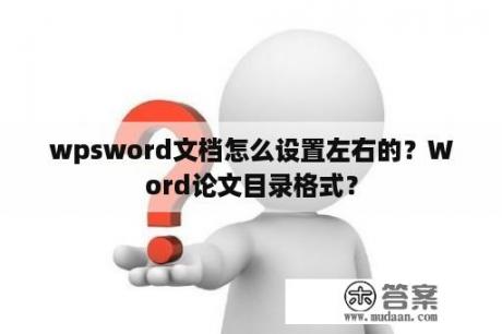 wpsword文档怎么设置左右的？Word论文目录格式？