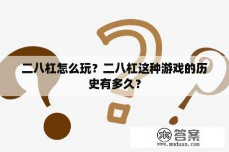 二八杠怎么玩？二八杠这种游戏的历史有多久？