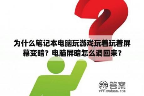 为什么笔记本电脑玩游戏玩着玩着屏幕变暗？电脑屏暗怎么调回来？