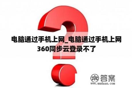 电脑通过手机上网_电脑通过手机上网360同步云登录不了