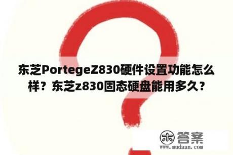 东芝PortegeZ830硬件设置功能怎么样？东芝z830固态硬盘能用多久？