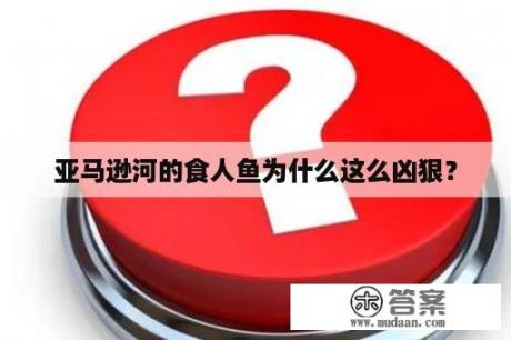 亚马逊河的食人鱼为什么这么凶狠？