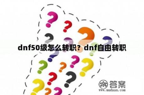 dnf50级怎么转职？dnf自由转职