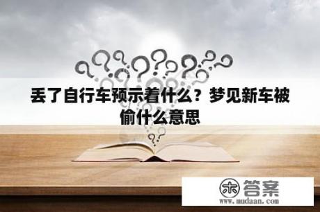 丢了自行车预示着什么？梦见新车被偷什么意思