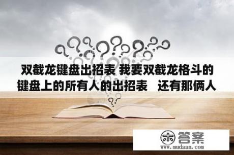 双截龙键盘出招表 我要双截龙格斗的键盘上的所有人的出招表   还有那俩人怎么变身  还有变身后 的 出招？