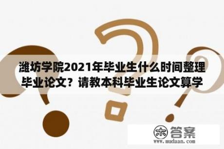 潍坊学院2021年毕业生什么时间整理毕业论文？请教本科毕业生论文算学术成果吗？