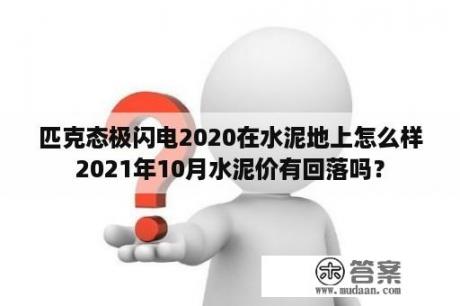 匹克态极闪电2020在水泥地上怎么样2021年10月水泥价有回落吗？