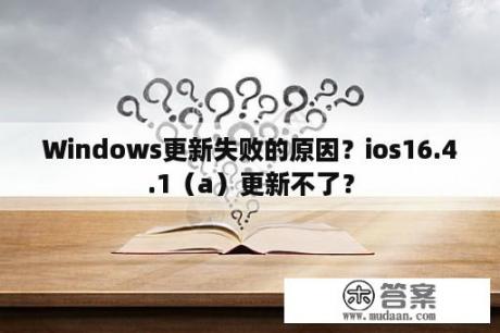 Windows更新失败的原因？ios16.4.1（a）更新不了？