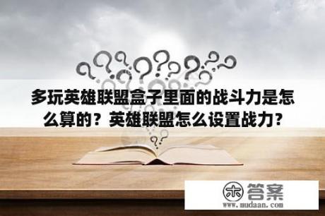 多玩英雄联盟盒子里面的战斗力是怎么算的？英雄联盟怎么设置战力？