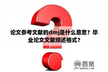 论文参考文献的dmj是什么意思？毕业论文文献综述格式？