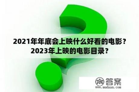 2021年年底会上映什么好看的电影？2023年上映的电影目录？