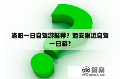 洛阳一日自驾游推荐？西安附近自驾一日游？