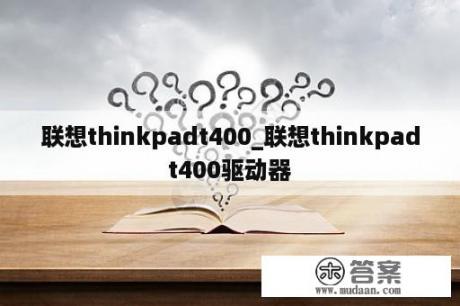 联想thinkpadt400_联想thinkpadt400驱动器