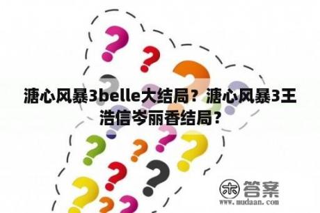 溏心风暴3belle大结局？溏心风暴3王浩信岑丽香结局？