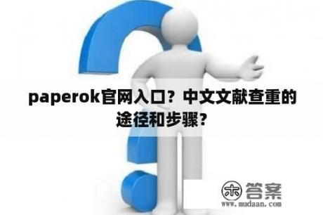 paperok官网入口？中文文献查重的途径和步骤？