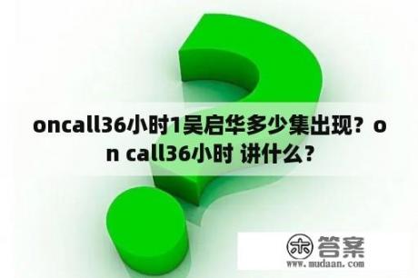 oncall36小时1吴启华多少集出现？on call36小时 讲什么？