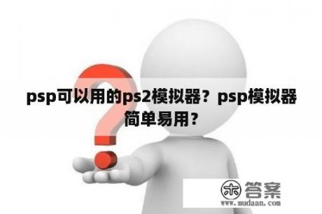 psp可以用的ps2模拟器？psp模拟器简单易用？