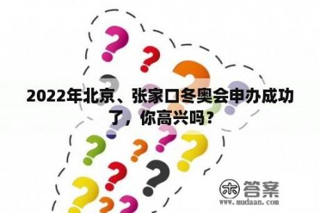 2022年北京、张家口冬奥会申办成功了，你高兴吗？