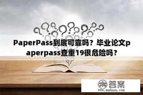 PaperPass到底可靠吗？毕业论文paperpass查重19很危险吗？