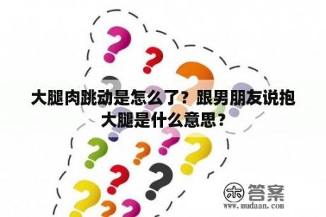 大腿肉跳动是怎么了？跟男朋友说抱大腿是什么意思？