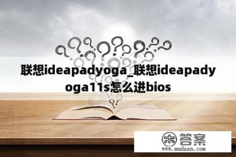 联想ideapadyoga_联想ideapadyoga11s怎么进bios