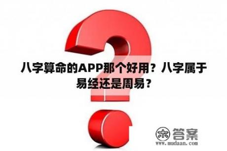 八字算命的APP那个好用？八字属于易经还是周易？