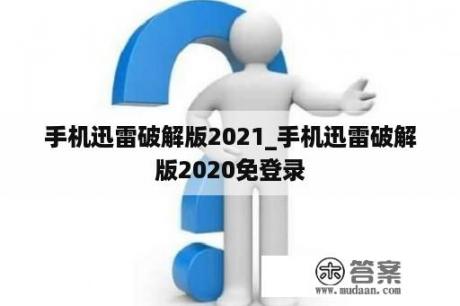 手机迅雷破解版2021_手机迅雷破解版2020免登录