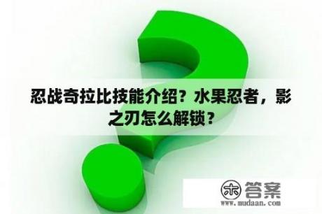 忍战奇拉比技能介绍？水果忍者，影之刃怎么解锁？