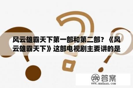 风云雄霸天下第一部和第二部？《风云雄霸天下》这部电视剧主要讲的是什么？