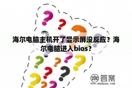 海尔电脑主机开了显示屏没反应？海尔电脑进入bios？