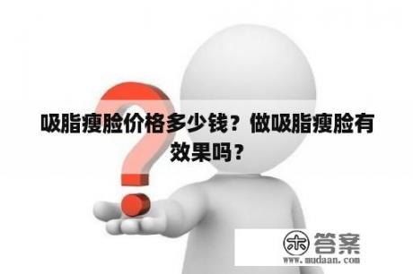 吸脂瘦脸价格多少钱？做吸脂瘦脸有效果吗？